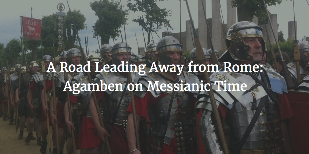 A Road Leading Away from Rome: Agamben on Messianic Time
