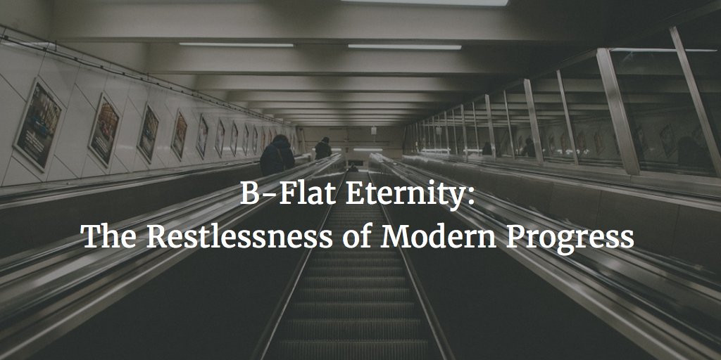 B-Flat Eternity: The Restlessness of Modern Progress