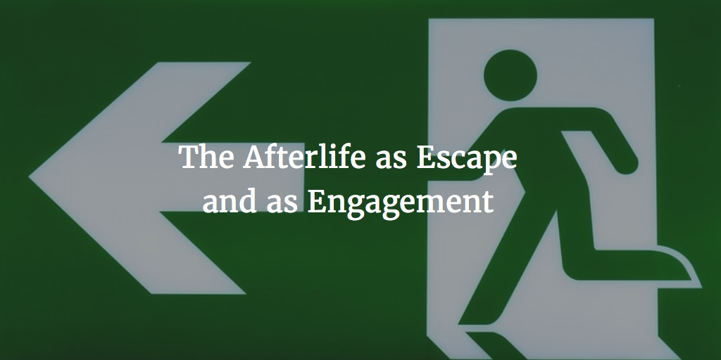 The Afterlife as Escape and as Engagement