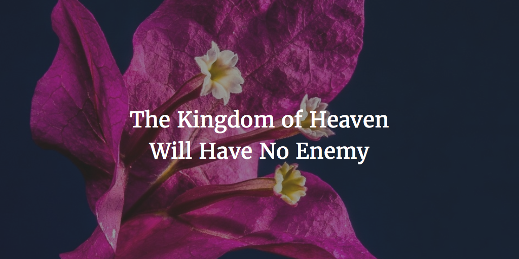 The Kingdom of Heaven Will Have No Enemy