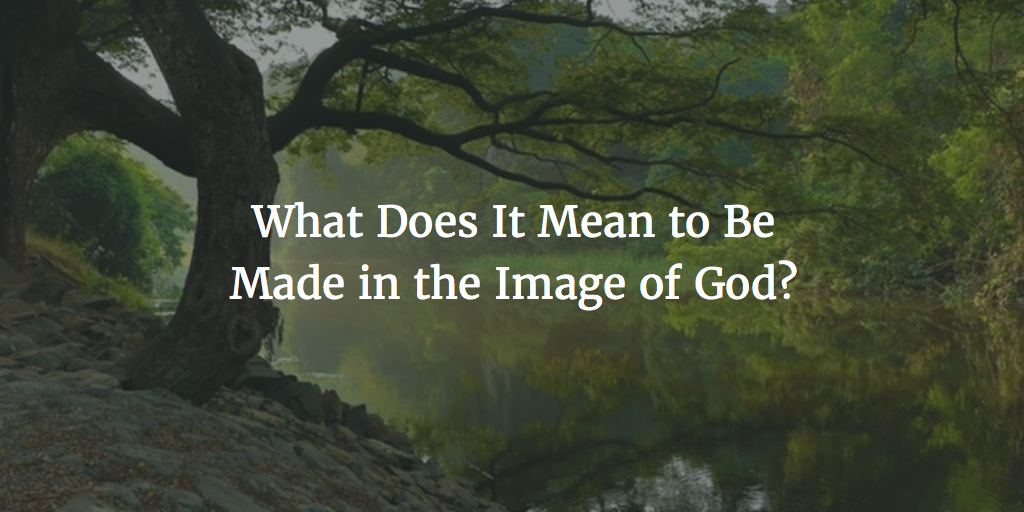 What Does It Mean to Be Made in the Image of God?