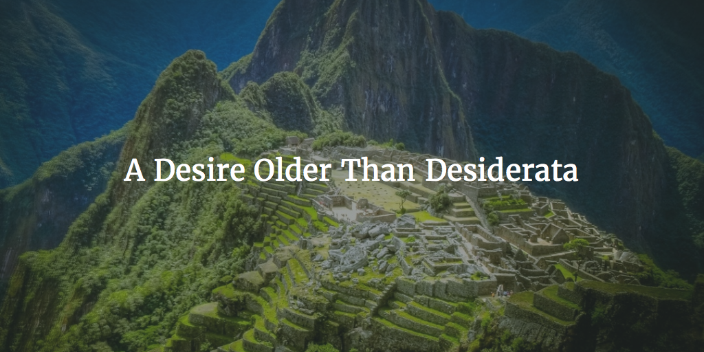 A Desire Older than Desiderata