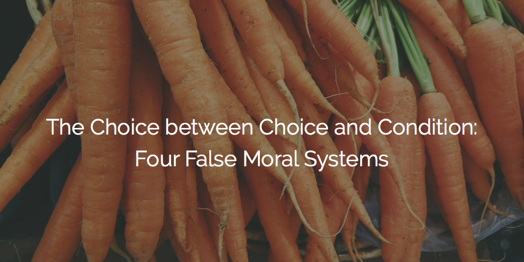 The Choice Between Choice and Condition: Four False Moral Systems