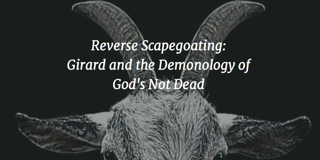 Reverse Scapegoating: Girard And The Demonology Of God’s Not Dead ...